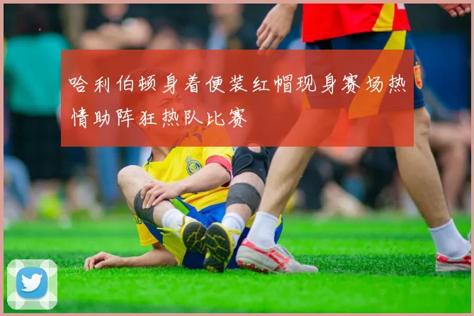 哈利伯顿身着便装红帽现身赛场热情助阵狂热队比赛