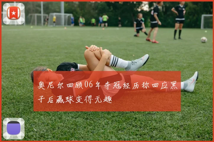 奥尼尔回顾06年夺冠经历称回应黑子后赢球变得无趣