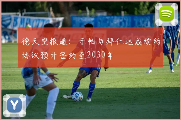 德天空报道：于帕与拜仁达成续约协议预计签约至2030年