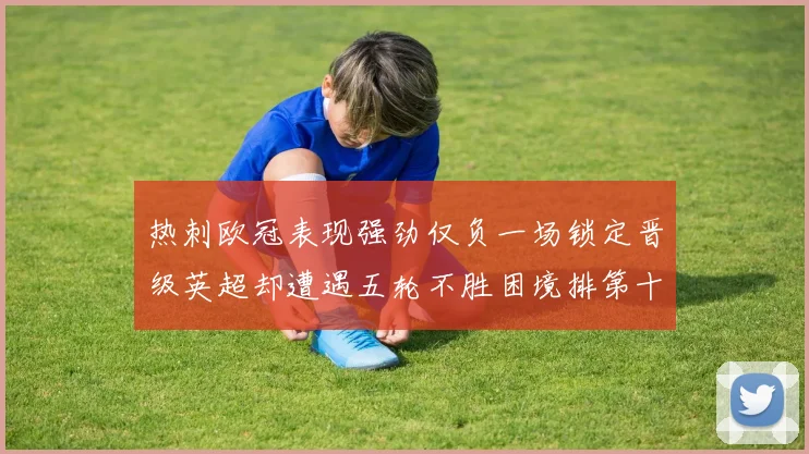 热刺欧冠表现强劲仅负一场锁定晋级英超却遭遇五轮不胜困境排第十四