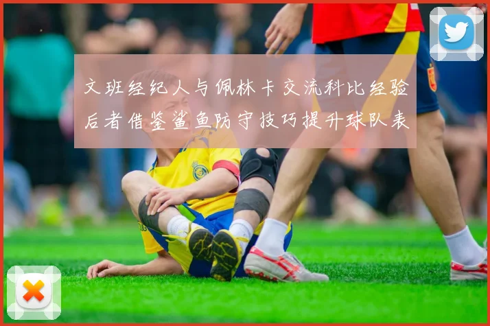 文班经纪人与佩林卡交流科比经验后者借鉴鲨鱼防守技巧提升球队表现