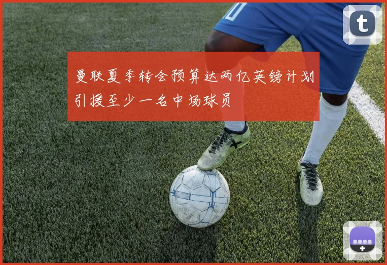 曼联夏季转会预算达两亿英镑计划引援至少一名中场球员